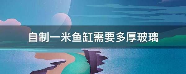 一米鱼缸玻璃厚度多少：一米长的鱼缸玻璃厚度多少合适 鱼缸百科 第3张