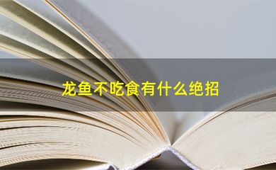 龙鱼不吃食有什么绝招：如何判断龙鱼是否消化不良，龙鱼厌食怎么变换食物，龙鱼环境压力缓解方法 龙鱼百科 第4张