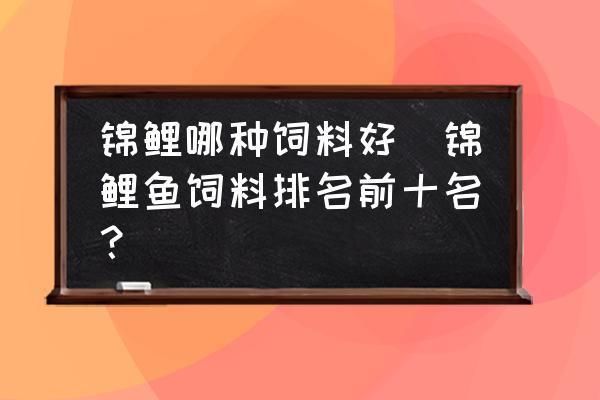 锦鲤饲料品牌口碑排行：锦鲤饲料品牌口碑排行榜 其他宠物 第1张