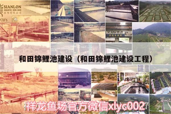 和田锦鲤池建设（和田锦鲤池建设工程） 肥料