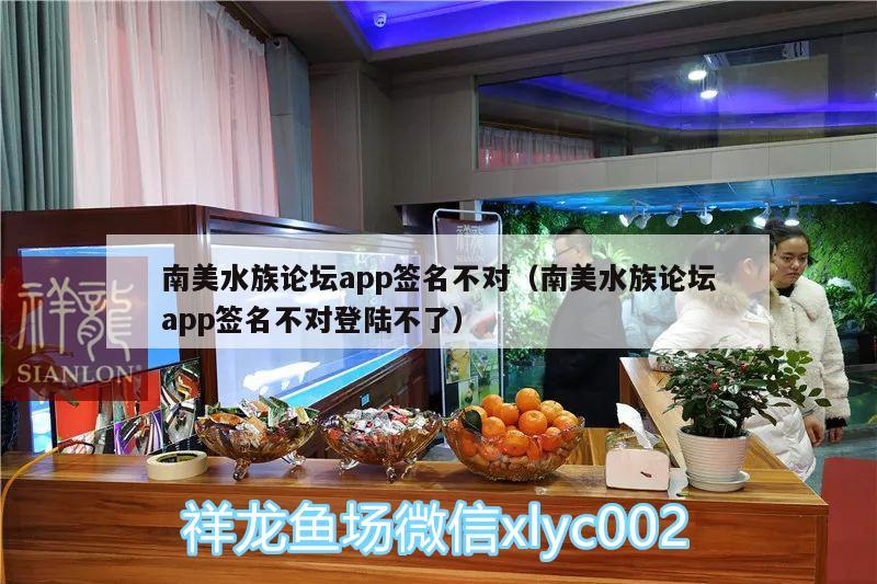 南美水族论坛app签名不对（南美水族论坛app签名不对登陆不了）