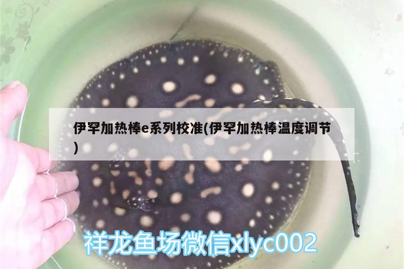 伊罕加热棒e系列校准(伊罕加热棒温度调节) 伊罕水族