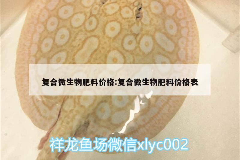 复合微生物肥料价格:复合微生物肥料价格表