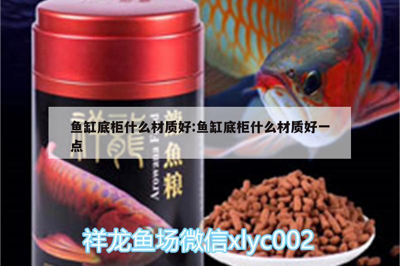 鱼缸底柜什么材质好:鱼缸底柜什么材质好一点 红龙专用鱼粮饲料