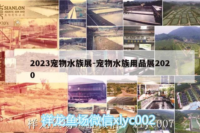 2023宠物水族展:宠物水族用品展2020 水族展会