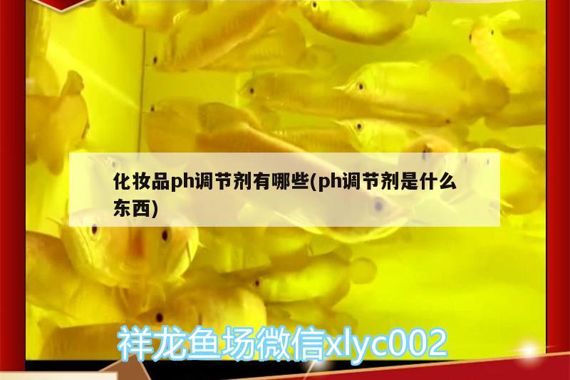 化妆品ph调节剂有哪些(ph调节剂是什么东西) 观赏鱼鱼苗