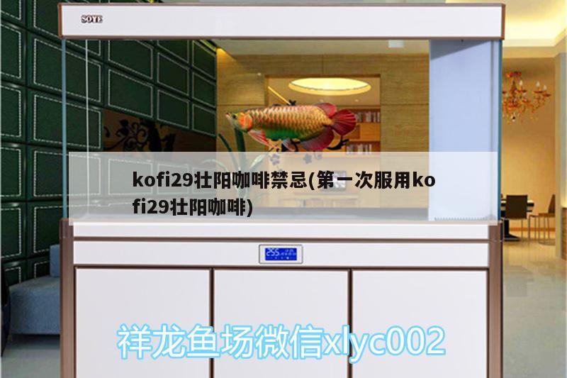 kofi29壮阳咖啡禁忌(第一次服用kofi29壮阳咖啡) 马来西亚咖啡