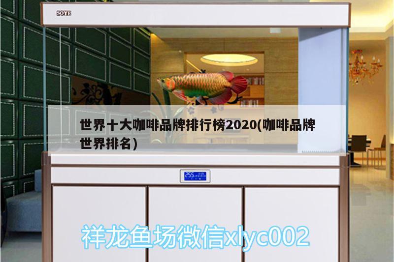 世界十大咖啡品牌排行榜2020(咖啡品牌世界排名) 马来西亚咖啡