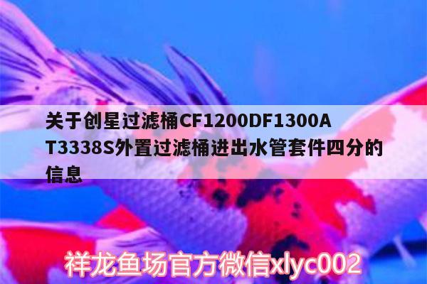 关于创星过滤桶CF1200DF1300AT3338S外置过滤桶进出水管套件四分的信息