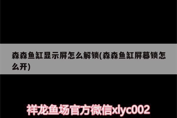 森森鱼缸显示屏怎么解锁(森森鱼缸屏幕锁怎么开) 黑白双星鱼