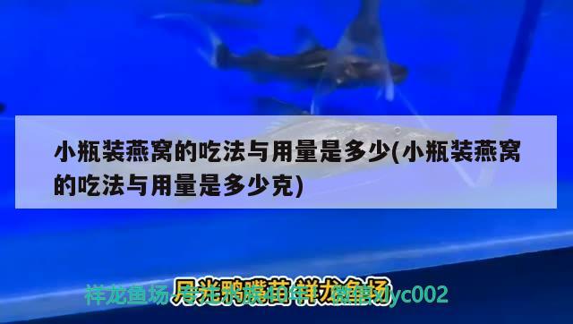 小瓶装燕窝的吃法与用量是多少(小瓶装燕窝的吃法与用量是多少克) 马来西亚燕窝