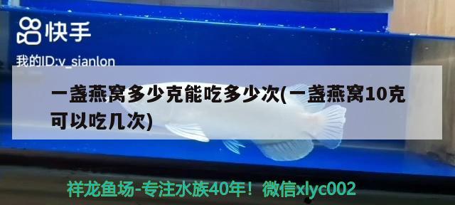 一盏燕窝多少克能吃多少次(一盏燕窝10克可以吃几次) 马来西亚燕窝