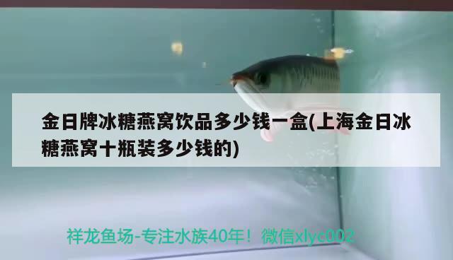 金日牌冰糖燕窝饮品多少钱一盒(上海金日冰糖燕窝十瓶装多少钱的) 马来西亚燕窝