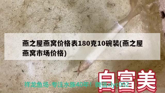 燕之屋燕窝价格表180克10碗装(燕之屋燕窝市场价格) 马来西亚燕窝