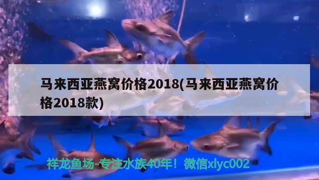 马来西亚燕窝价格2018(马来西亚燕窝价格2018款) 马来西亚燕窝