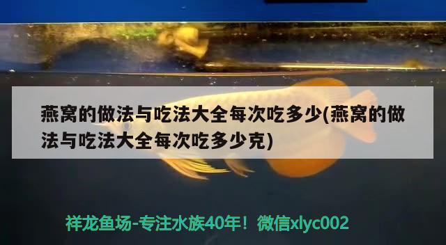 燕窝的做法与吃法大全每次吃多少(燕窝的做法与吃法大全每次吃多少克) 马来西亚燕窝