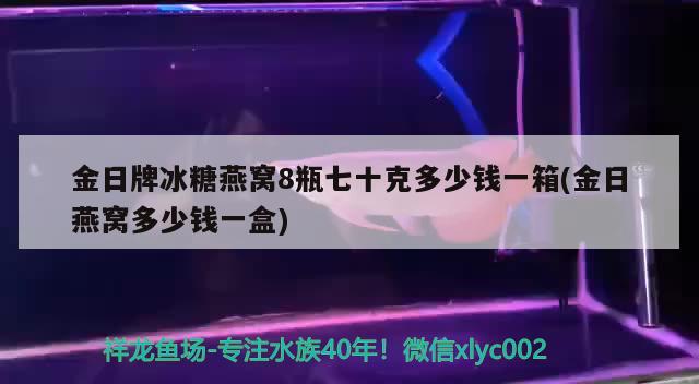 金日牌冰糖燕窝8瓶七十克多少钱一箱(金日燕窝多少钱一盒) 马来西亚燕窝