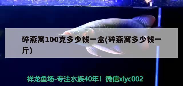 碎燕窝100克多少钱一盒(碎燕窝多少钱一斤)