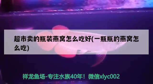 超市卖的瓶装燕窝怎么吃好(一瓶瓶的燕窝怎么吃) 马来西亚燕窝