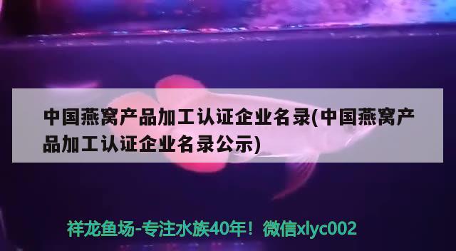 中国燕窝产品加工认证企业名录(中国燕窝产品加工认证企业名录公示)