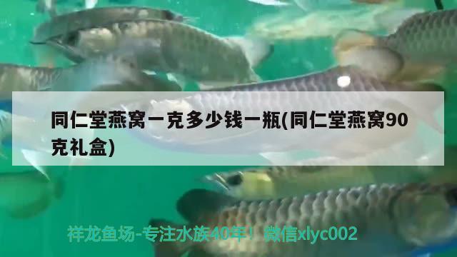 同仁堂燕窝一克多少钱一瓶(同仁堂燕窝90克礼盒)