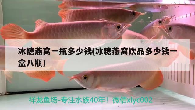 冰糖燕窝一瓶多少钱(冰糖燕窝饮品多少钱一盒八瓶) 马来西亚燕窝