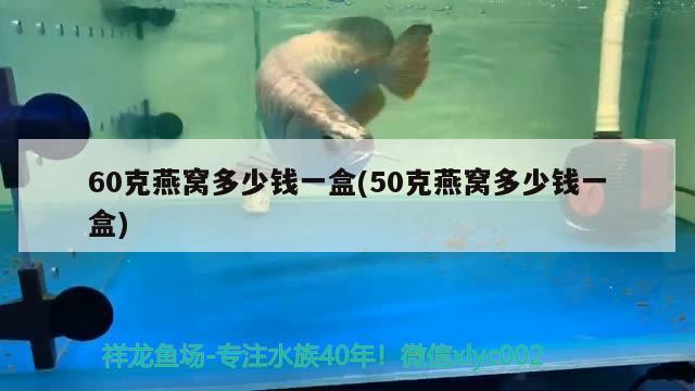 60克燕窝多少钱一盒(50克燕窝多少钱一盒)