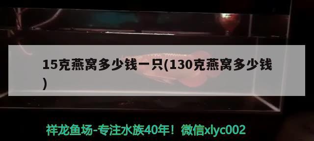 15克燕窝多少钱一只(130克燕窝多少钱) 马来西亚燕窝