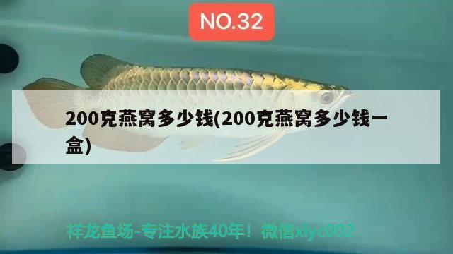 200克燕窝多少钱(200克燕窝多少钱一盒)