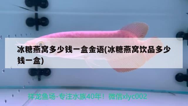 冰糖燕窝多少钱一盒金语(冰糖燕窝饮品多少钱一盒) 马来西亚燕窝