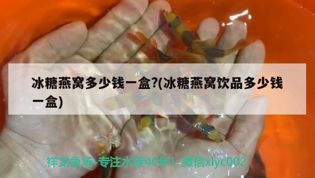 冰糖燕窝多少钱一盒?(冰糖燕窝饮品多少钱一盒)