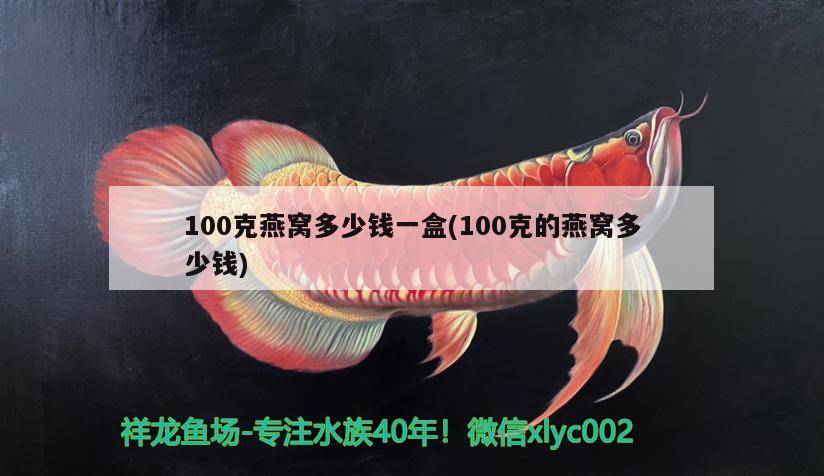 100克燕窝多少钱一盒(100克的燕窝多少钱)