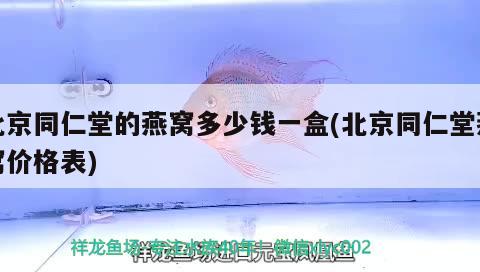 北京同仁堂的燕窝多少钱一盒(北京同仁堂燕窝价格表) 马来西亚燕窝