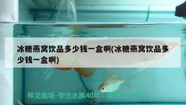 冰糖燕窝饮品多少钱一盒啊(冰糖燕窝饮品多少钱一盒啊)