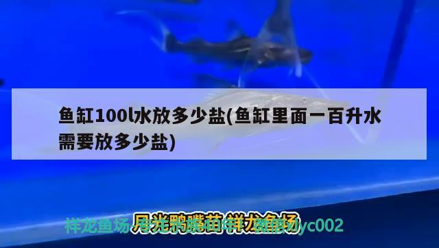 鱼缸100l水放多少盐(鱼缸里面一百升水需要放多少盐) 飞凤鱼