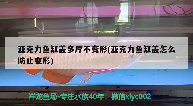 亚克力鱼缸盖多厚不变形(亚克力鱼缸盖怎么防止变形) 观赏鱼饲料