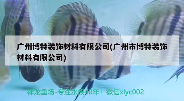 广州博特装饰材料有限公司(广州市博特装饰材料有限公司) 博特水族