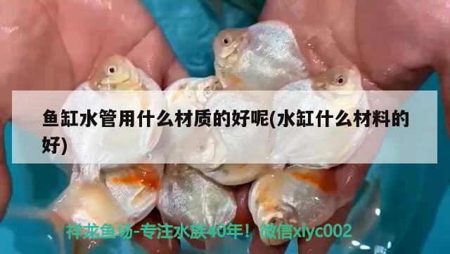 鱼缸水管用什么材质的好呢(水缸什么材料的好)