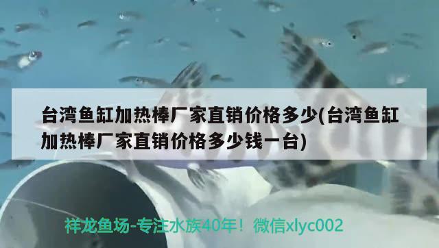 台湾鱼缸加热棒厂家直销价格多少(台湾鱼缸加热棒厂家直销价格多少钱一台)