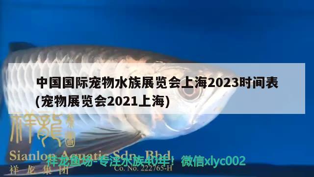 中国国际宠物水族展览会上海2023时间表(宠物展览会2021上海)