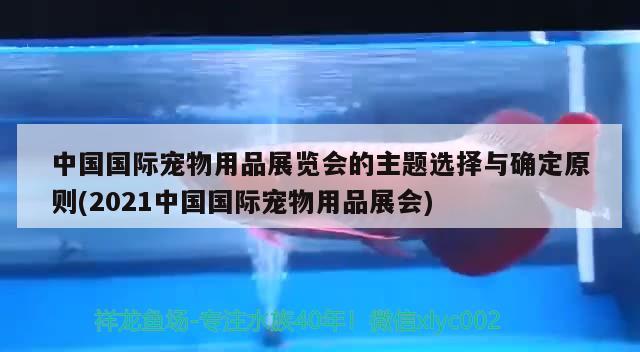 中国国际宠物用品展览会的主题选择与确定原则(2021中国国际宠物用品展会) 2024第28届中国国际宠物水族展览会CIPS（长城宠物展2024 CIPS）