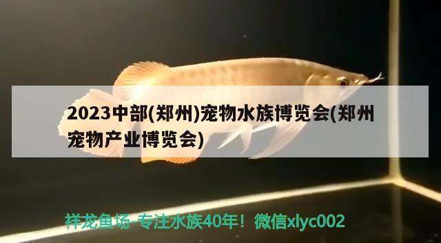 2023中部(郑州)宠物水族博览会(郑州宠物产业博览会)