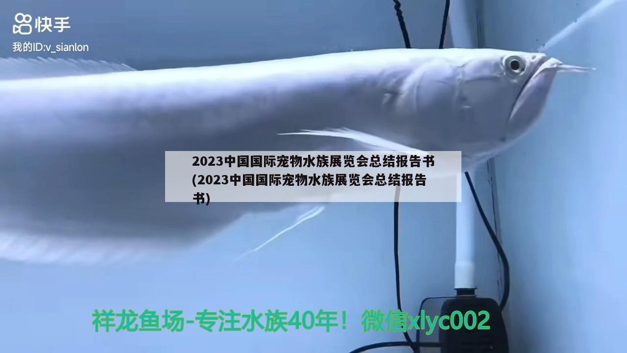 2023中国国际宠物水族展览会总结报告书(2023中国国际宠物水族展览会总结报告书) 水族展会