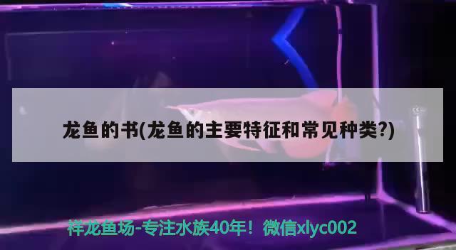 龙鱼的书(龙鱼的主要特征和常见种类?) 2024第28届中国国际宠物水族展览会CIPS（长城宠物展2024 CIPS）