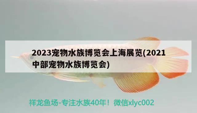 2023宠物水族博览会上海展览(2021中部宠物水族博览会)