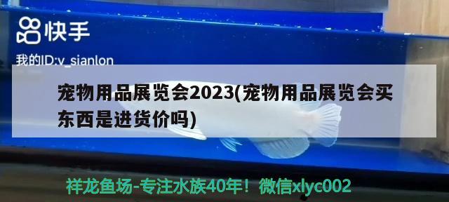 宠物用品展览会2023(宠物用品展览会买东西是进货价吗)