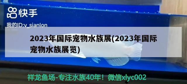 2023年国际宠物水族展(2023年国际宠物水族展览) 水族展会