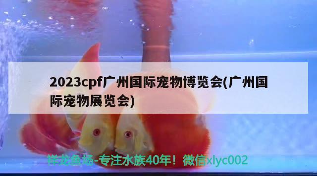 2023cpf广州国际宠物博览会(广州国际宠物展览会) 2024第28届中国国际宠物水族展览会CIPS（长城宠物展2024 CIPS）