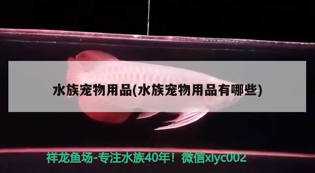 水族宠物用品(水族宠物用品有哪些) 2024第28届中国国际宠物水族展览会CIPS（长城宠物展2024 CIPS）