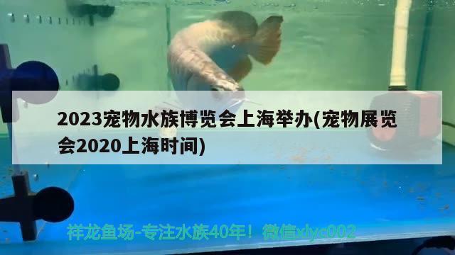 2023宠物水族博览会上海举办(宠物展览会2020上海时间) 2024第28届中国国际宠物水族展览会CIPS（长城宠物展2024 CIPS）